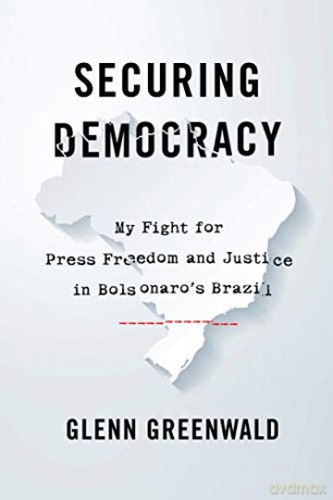 Securing Democracy: My Fight for Press Freedom and Justice in Bolsonaro's Brazil - Glenn Greenwald [KSIĄŻKA]