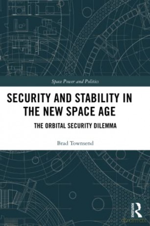 Security and Stability in the New Space Age: The Orbital Security Dilemma (Space Power and Politics) - Brad Townsend [KSIĄŻKA]