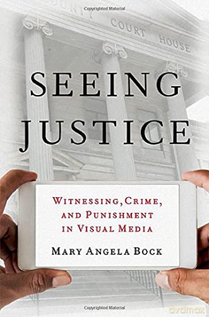 Seeing Justice: Witnessing, Crime and Punishment in Visual Media - Mary Angela Bock [KSIĄŻKA]