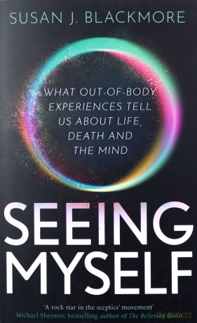 Seeing Myself: What Out-of-body Experiences Tell Us About Life, Death and the Mind - Susan Blackmore [KSIĄŻKA]