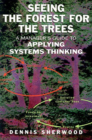 Seeing the Forest for the Trees: A Manager's Guide to Applying Systems Thinking - Dennis Sherwood [KSIĄŻKA]