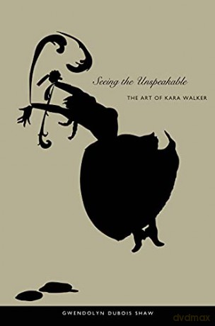 Seeing the Unspeakable: The Art of Kara Walker - Gwendolyn DuBois Shaw [KSIĄŻKA]