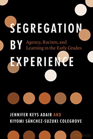 Segregation by Experience: Agency, Racism, and Learning in the Early Grades - Jennifer Keys Adair [KSIĄŻKA]