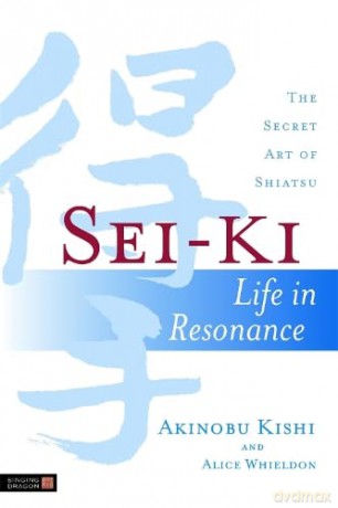 Sei-Ki: Life in Resonance - The Secret Art of Shiatsu - Akinobu Kishi and Alice Whieldon [KSIĄŻKA]