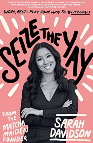 Seize The Yay: Work, rest and play your way to #lifegoals, from Matcha Maiden Founder Sarah Davidson: Work, Rest and Play Your Way to #lifegoals, from Matcha Maiden Founder Sarah Holloway - Sarah Davidson [KSIĄŻKA]
