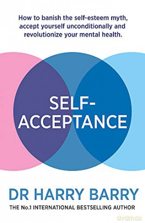 Self-Acceptance: How to banish the self-esteem myth, accept yourself unconditionally and revolutionise your mental health - Dr Harry Barry [KSIĄŻKA]