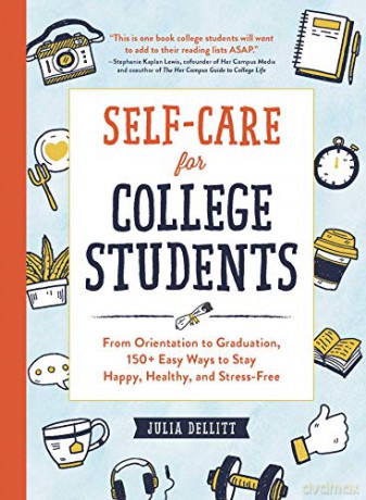 Self-Care for College Students: From Orientation to Graduation, 150+ Easy Ways to Stay Happy, Healthy, and Stress-Free - Julia Dellitt [KSIĄŻKA]