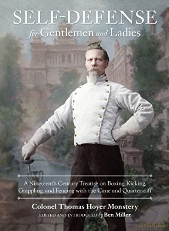 Self-Defense for Gentlemen and Ladies: A Nineteenth-Century Treatise on Boxing, Kicking, Grappling, and Fencing with the Cane and Quarterstaff - Colonel Thomas Hoyer Monstery [KSIĄŻKA]