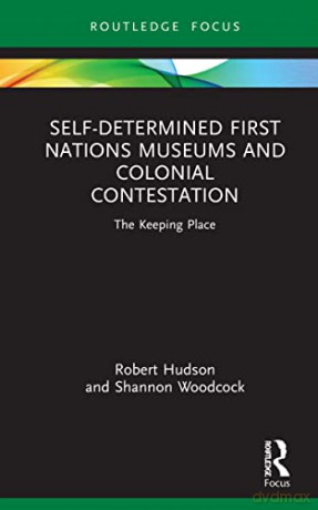Self-Determined First Nations Museums and Colonial Contestation: The Keeping Place (Museums in Focus) - Robert Hudson [KSIĄŻKA]