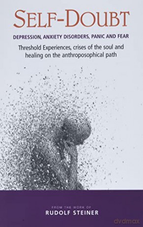 Self-Doubt: Depression, Anxiety Disorders, Panic and Fear - Threshold experiences, crises of the soul and healing on the anthroposophical path - Rudolf Steiner [KSIĄŻKA]