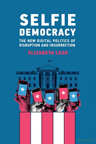 Selfie Democracy: The New Digital Politics of Disruption and Insurrection - Elizabeth Losh [KSIĄŻKA]
