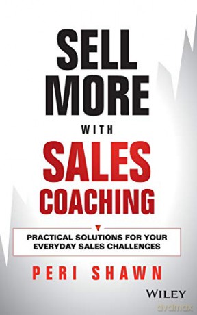 Sell More With Sales Coaching: Practical Solutions for Your Everyday Sales Challenges - Peri Shawn [KSIĄŻKA]
