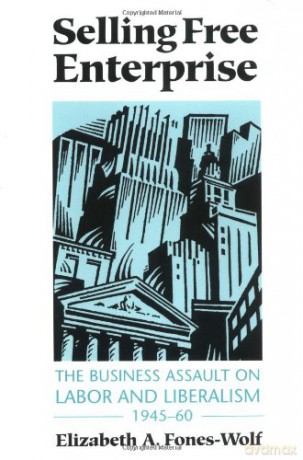 Selling Free Enterprise: The Business Assault on Labor and Liberalism, 1945-60 (History of Communication) - Elizabeth A. Fones-Wolf [KSIĄŻKA]