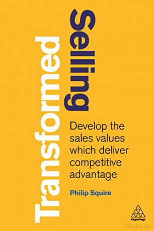 Selling Transformed: Develop the Sales Values which Deliver Competitive Advantage - Philip Squire [KSIĄŻKA]