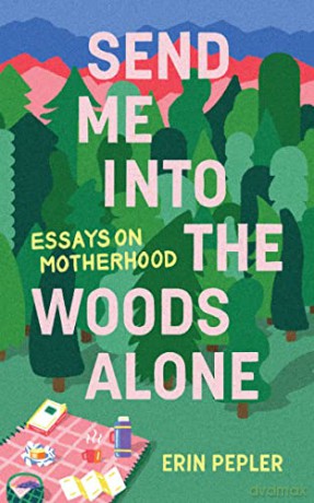 Send Me Into the Woods Alone: Essays on Motherhood - Erin Pepler [KSIĄŻKA]