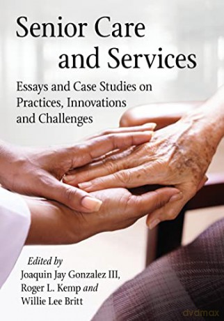 Senior Care and Services: Essays and Case Studies on Practices, Innovations and Challenges [KSIĄŻKA]
