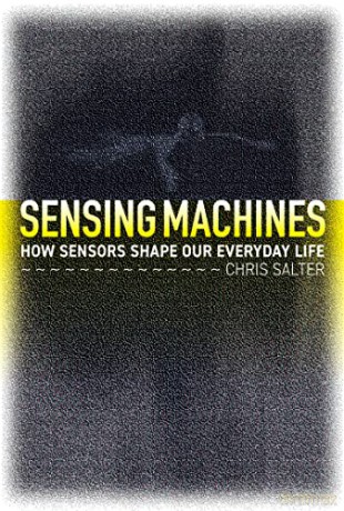 Sensing Machines: How Sensors Shape Our Everyday Life - Chris Salter [KSIĄŻKA]