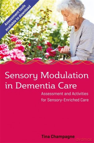 Sensory Modulation in Dementia Care: Assessment and Activities for Sensory-Enriched Care - Tina Champagne [KSIĄŻKA]