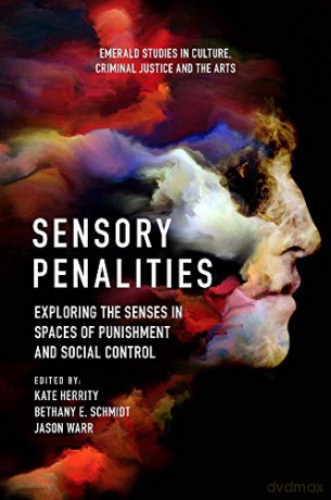 Sensory Penalities: Exploring the Senses in Spaces of Punishment and Social Control (Emerald Studies in Culture, Criminal Justice and the Arts) [KSIĄŻKA]
