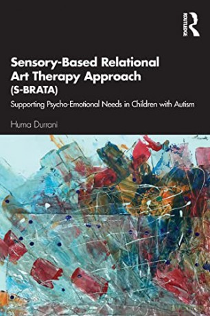 Sensory-Based Relational Art Therapy Approach (S-BRATA): Supporting Psycho-Emotional Needs in Children with Autism - Huma Durrani [KSIĄŻKA]
