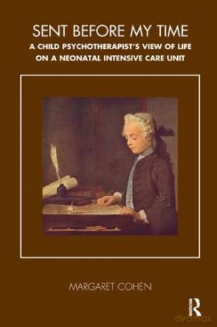 Sent Before My Time: A Child Psychotherapist's View of Life on a Neonatal Intensive Care Unit (The Tavistock Clinic Series) - Margaret Cohen [KSIĄŻKA]