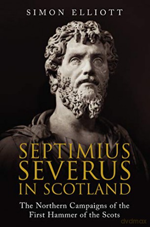 Septimius Severus in Scotland: The Northern Campaigns of the First Hammer of the Scots - Simon Elliott [KSIĄŻKA]