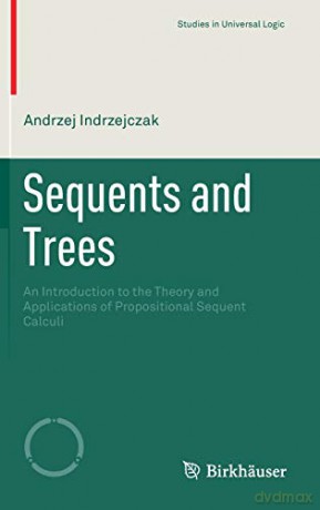 Sequents and Trees: An Introduction to the Theory and Applications of Propositional Sequent Calculi (Studies in Universal Logic) - Andrzej Indrzejczak [KSIĄŻKA]