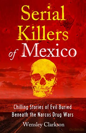 Serial Killers of Mexico: Chilling Stories of Evil Buried Beneath the Narco Drug Wars - Wensley Clarkson [KSIĄŻKA]