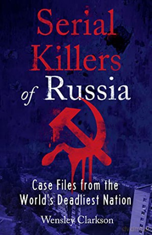 Serial Killers of Russia: Case Files from the World's Deadliest Nation - Wensley Clarkson [KSIĄŻKA]