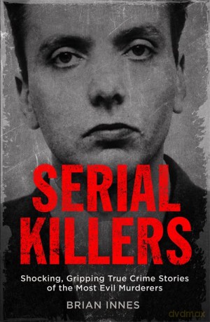 Serial Killers: Shocking, Gripping True Crime Stories of the Most Evil Murderers - Brian Innes [KSIĄŻKA]