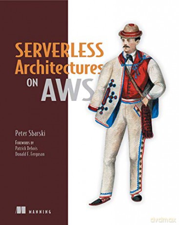 Serverless Architectures on AWS: With Examples Using AWS Lambda - Peter Sbarski [KSIĄŻKA]