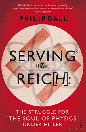 Serving the Reich: The Struggle for the Soul of Physics under Hitler - Philip Ball [KSIĄŻKA]