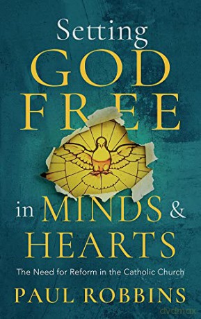 Setting God Free in Catholic Minds and Hearts: The Need for Reform - Paul Robbins [KSIĄŻKA]