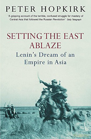 Setting the East Ablaze: Lenin's Dream of an Empire in Asia - Peter Hopkirk [KSIĄŻKA]