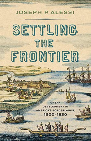 Settling the Frontier: Urban Development in America's Borderlands, 1600-1830 [KSIĄŻKA]
