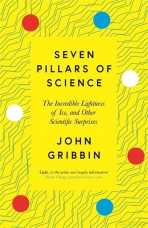 Seven Pillars of Science: The Incredible Lightness of Ice, and Other Scientific Surprises - John Gribbin [KSIĄŻKA]