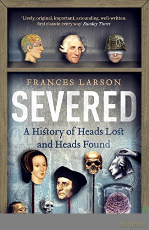 Severed: A History of Heads Lost and Heads Found - Frances Larson [KSIĄŻKA]