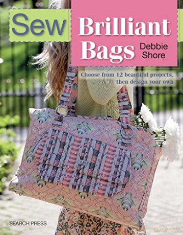 Sew Brilliant Bags: Choose from 12 beautiful projects, then design your own - Debbie Shore [KSIĄŻKA]
