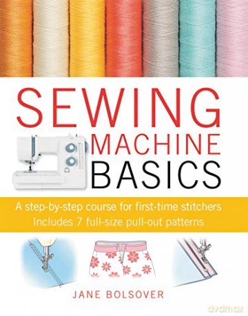 Sewing Machine Basics: A step-by-step course for first-time stitchers - Jane Bolsover [KSIĄŻKA]