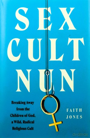 Sex Cult Nun: Breaking Away from the Children of God, a Wild, Radical Religious Cult - Faith Jones [KSIĄŻKA]