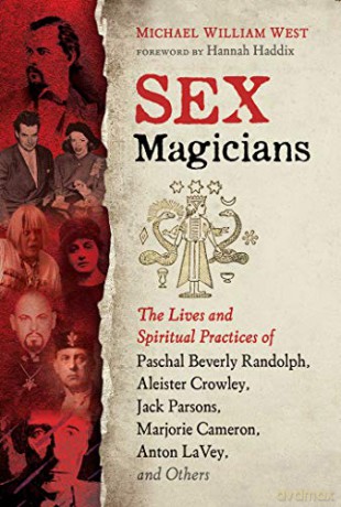 Sex Magicians: The Lives and Spiritual Practices of Paschal Beverly Randolph, Aleister Crowley, Jack Parsons, Marjorie Cameron, Anton LaVey, and Others - Michael William West [KSIĄŻKA]