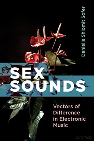 Sex Sounds: Vectors of Difference in Electronic Music - Danielle Shlomit Sofer [KSIĄŻKA]