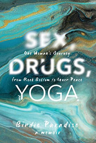 Sex, Drugs, and Yoga: A Memoir: One Woman's Journey from Rock Bottom to Inner Peace - Birdie Paradise [KSIĄŻKA]