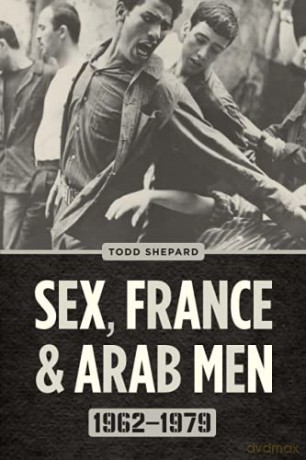 Sex, France, and Arab Men, 1962-1979 - Todd Shepard [KSIĄŻKA]