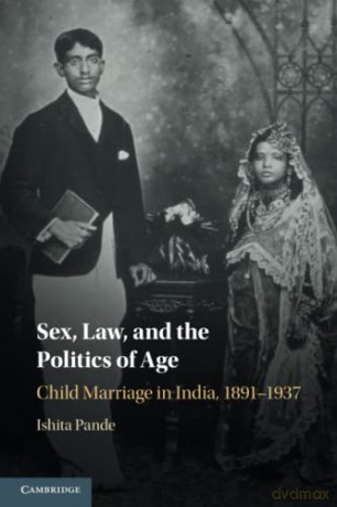 Sex, Law, and the Politics of Age: Child Marriage in India, 1891-1937 - Ishita Pande [KSIĄŻKA]