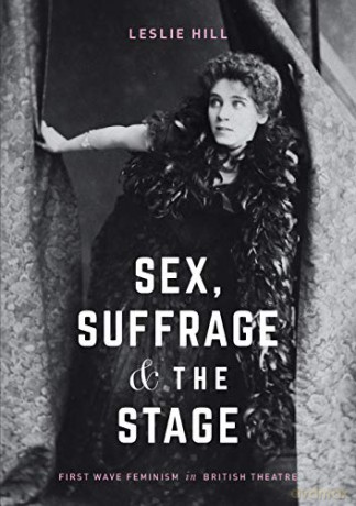 Sex, Suffrage and the Stage: First Wave Feminism in British Theatre - Leslie Hill [KSIĄŻKA]