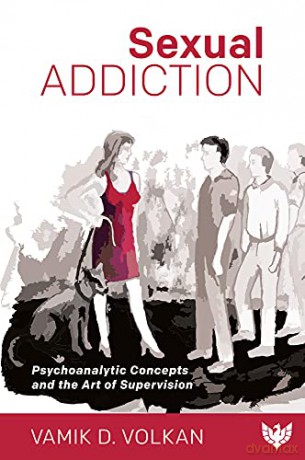 Sexual Addiction: Psychoanalytic Concepts and the Art of Supervision - Vamik Volkan [KSIĄŻKA]