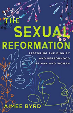 Sexual Reformation: Restoring the Dignity and Personhood of Man and Woman - Byrd [KSIĄŻKA]
