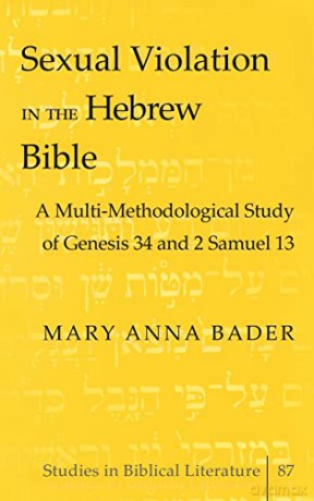 Sexual Violation in the Hebrew Bible; A Multi-Methodological Study of Genesis 34 and 2 Samuel 13 (87) (Studies in Biblical Literature) - Mary Anna Bader [KSIĄŻKA]