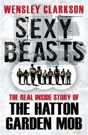 Sexy Beasts: The Inside Story of the Hatton Garden Heist - Wensley Clarkson [KSIĄŻKA]